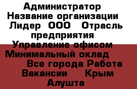 Администратор › Название организации ­ Лидер, ООО › Отрасль предприятия ­ Управление офисом › Минимальный оклад ­ 20 000 - Все города Работа » Вакансии   . Крым,Алушта